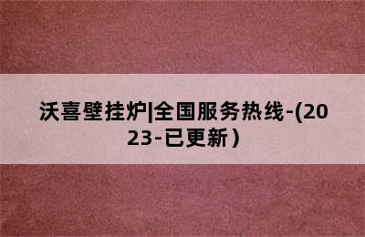 沃喜壁挂炉|全国服务热线-(2023-已更新）